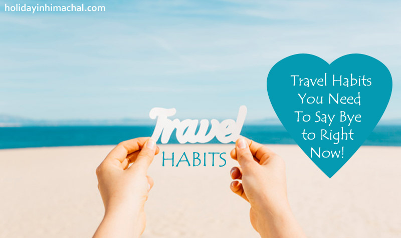 Travel Habits You Need To Say Bye To Right Now!
